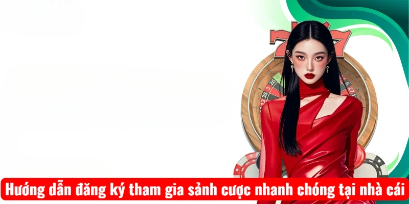 Hướng dẫn đăng ký tham gia sảnh cược nhanh chóng tại nhà cái