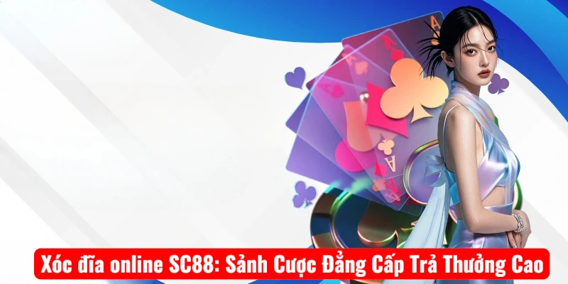 Xóc đĩa online SC88: Sảnh Cược Đẳng Cấp Trả Thưởng Cao